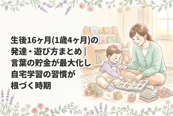 生後16ヶ月（1歳4ヶ月）の発達・遊び方まとめ｜言葉の貯金が最大化し自宅学習の習慣が根づく時期