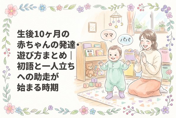 生後10ヶ月の赤ちゃんの発達・遊び方まとめ｜初語と一人立ちへの助走が始まる時期