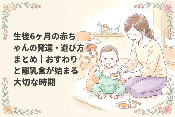 生後6ヶ月の赤ちゃんの発達・遊び方まとめ｜おすわりと離乳食が始まる大切な時期