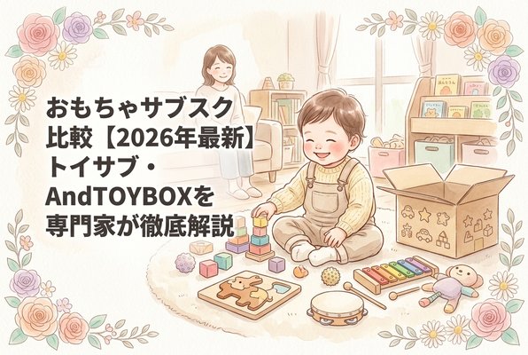 おもちゃサブスク比較【2026年最新】トイサブ・AndTOYBOXを専門家が徹底解説