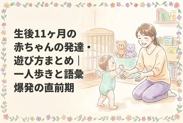 生後11ヶ月の赤ちゃんの発達・遊び方まとめ｜一人歩きと語彙爆発の直前期