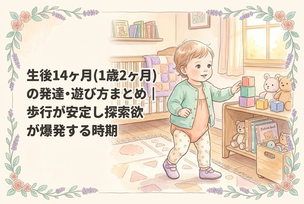 生後14ヶ月（1歳2ヶ月）の発達・遊び方まとめ｜歩行が安定し探索欲が爆発する時期