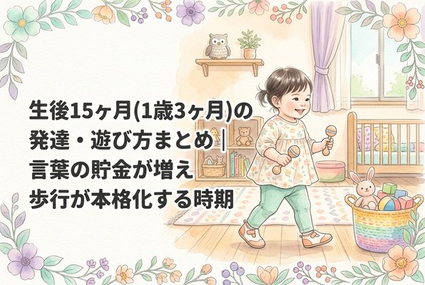 生後15ヶ月（1歳3ヶ月）の発達・遊び方まとめ｜言葉の貯金が増え歩行が本格化する時期