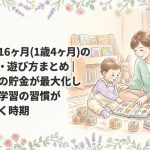 生後16ヶ月（1歳4ヶ月）の発達・遊び方まとめ｜言葉の貯金が最大化し自宅学習の習慣が根づく時期