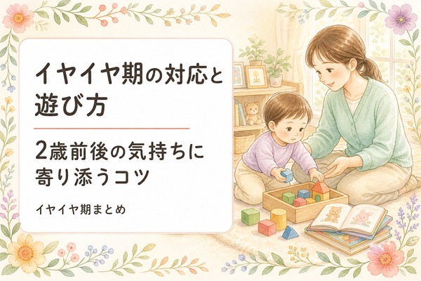 イヤイヤ期の対応と遊び方｜2歳前後の気持ちに寄り添うコツ