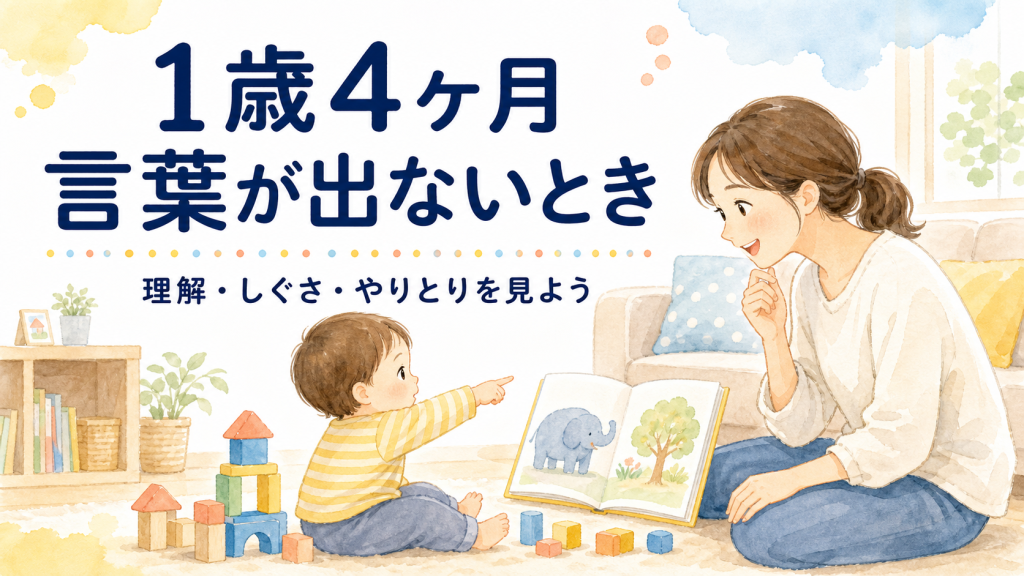 1歳4ヶ月で言葉が出ないときに見ること｜理解・しぐさ・やりとりを家庭で確かめる