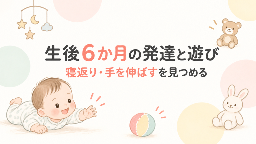 生後6ヶ月の赤ちゃんの発達・遊び方まとめ｜おすわりと離乳食が始まる大切な時期