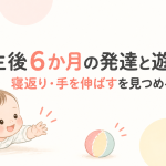 生後6ヶ月の赤ちゃんの発達・遊び方まとめ｜おすわりと離乳食が始まる大切な時期