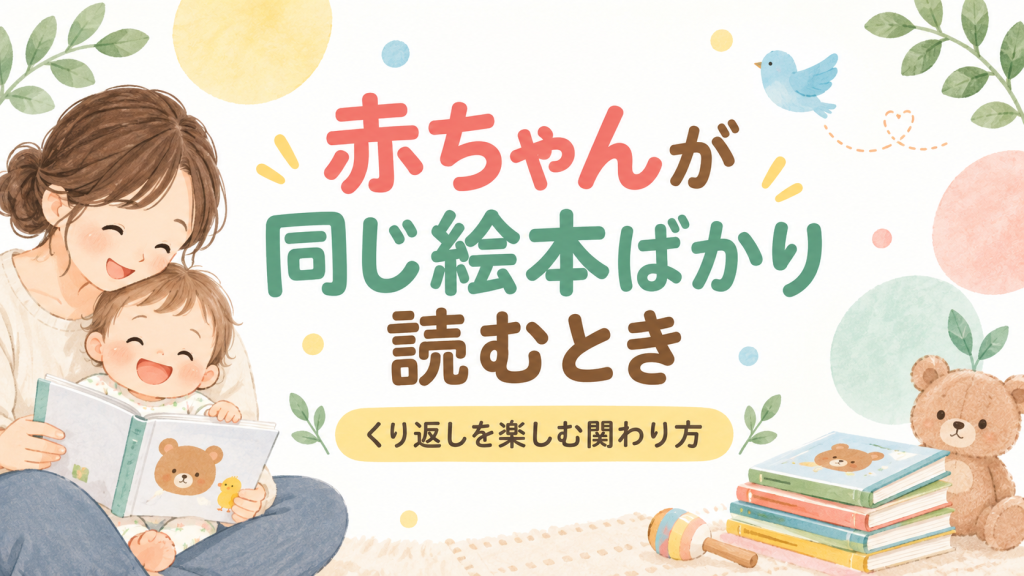 赤ちゃんが同じ絵本ばかり読むのはなぜ？0〜2歳の繰り返しを楽しむ関わり方